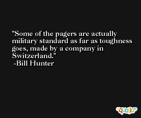 Some of the pagers are actually military standard as far as toughness goes, made by a company in Switzerland. -Bill Hunter