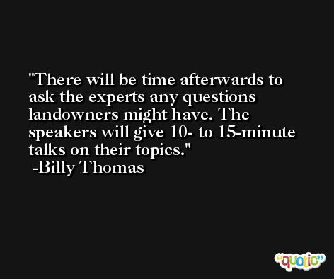 There will be time afterwards to ask the experts any questions landowners might have. The speakers will give 10- to 15-minute talks on their topics. -Billy Thomas