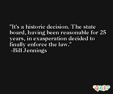 It's a historic decision. The state board, having been reasonable for 25 years, in exasperation decided to finally enforce the law. -Bill Jennings