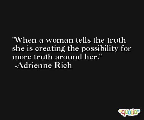 When a woman tells the truth she is creating the possibility for more truth around her. -Adrienne Rich