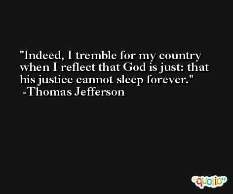 Indeed, I tremble for my country when I reflect that God is just: that his justice cannot sleep forever. -Thomas Jefferson