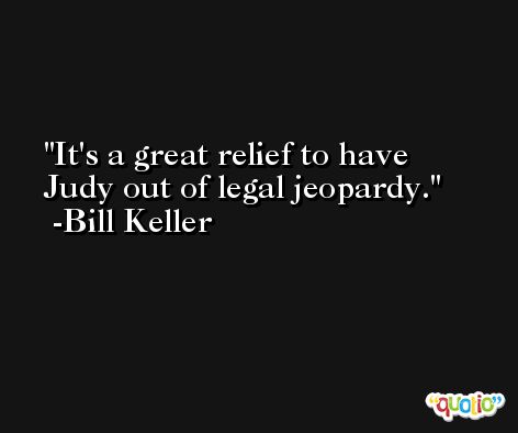 It's a great relief to have Judy out of legal jeopardy. -Bill Keller