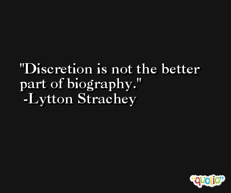 Discretion is not the better part of biography. -Lytton Strachey