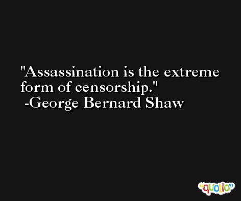Assassination is the extreme form of censorship. -George Bernard Shaw