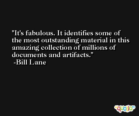 It's fabulous. It identifies some of the most outstanding material in this amazing collection of millions of documents and artifacts. -Bill Lane