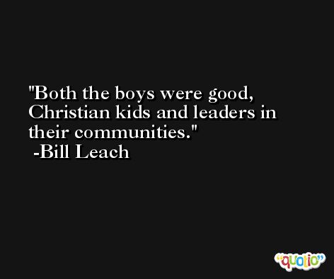 Both the boys were good, Christian kids and leaders in their communities. -Bill Leach