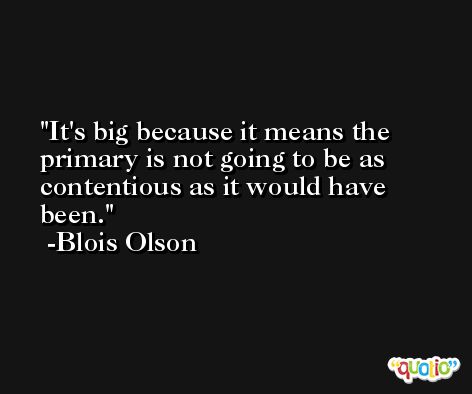 It's big because it means the primary is not going to be as contentious as it would have been. -Blois Olson