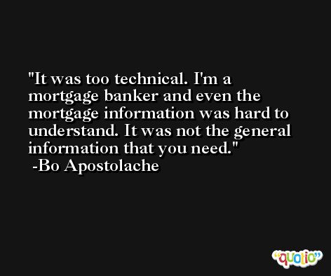 It was too technical. I'm a mortgage banker and even the mortgage information was hard to understand. It was not the general information that you need. -Bo Apostolache
