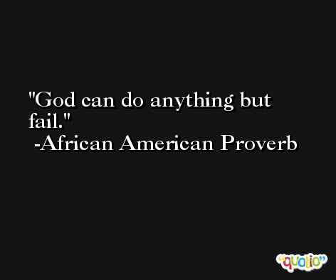 God can do anything but fail. -African American Proverb