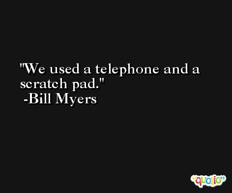 We used a telephone and a scratch pad. -Bill Myers