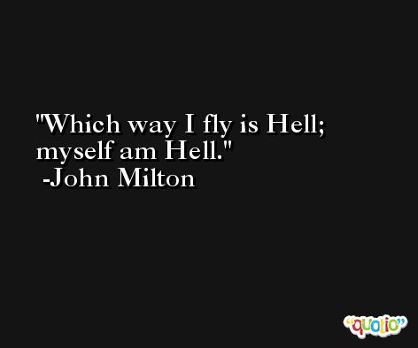 Which way I fly is Hell; myself am Hell. -John Milton