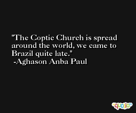 The Coptic Church is spread around the world, we came to Brazil quite late. -Aghason Anba Paul