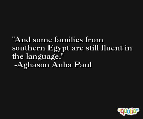 And some families from southern Egypt are still fluent in the language. -Aghason Anba Paul
