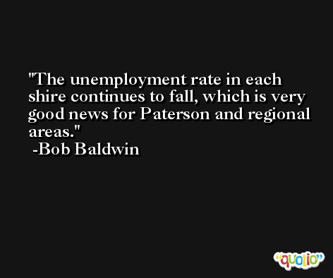 The unemployment rate in each shire continues to fall, which is very good news for Paterson and regional areas. -Bob Baldwin