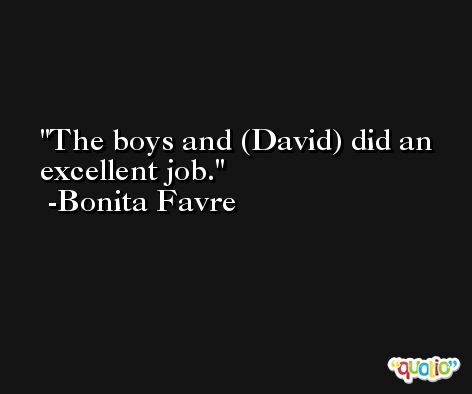 The boys and (David) did an excellent job. -Bonita Favre