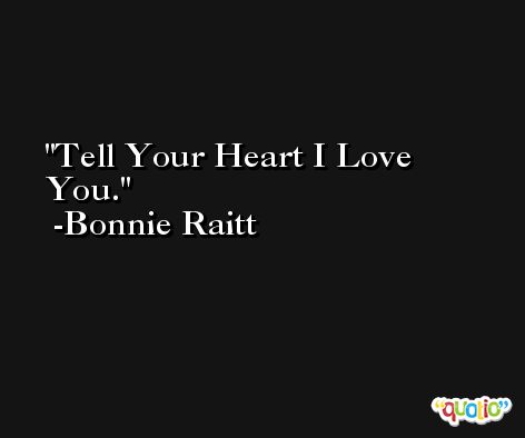 Tell Your Heart I Love You. -Bonnie Raitt