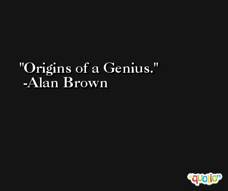 Origins of a Genius. -Alan Brown
