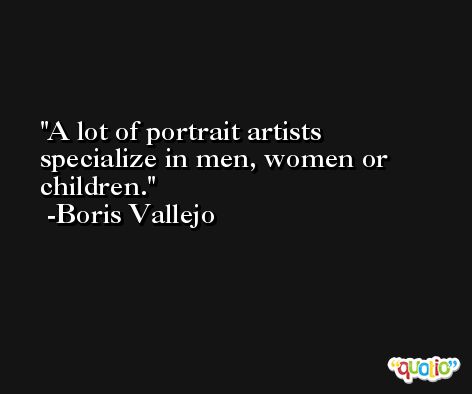 A lot of portrait artists specialize in men, women or children. -Boris Vallejo