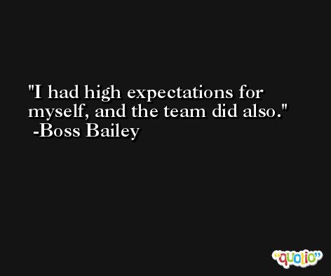 I had high expectations for myself, and the team did also. -Boss Bailey