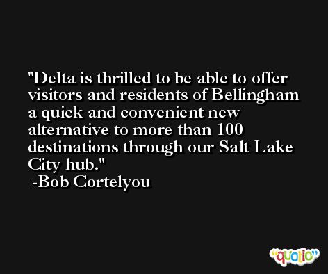 Delta is thrilled to be able to offer visitors and residents of Bellingham a quick and convenient new alternative to more than 100 destinations through our Salt Lake City hub. -Bob Cortelyou