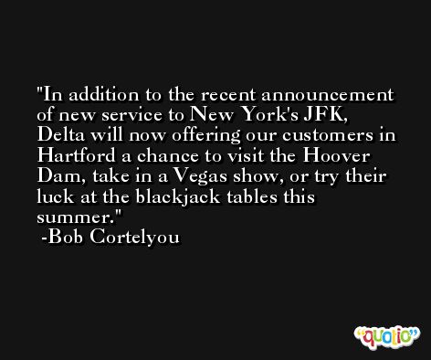In addition to the recent announcement of new service to New York's JFK, Delta will now offering our customers in Hartford a chance to visit the Hoover Dam, take in a Vegas show, or try their luck at the blackjack tables this summer. -Bob Cortelyou