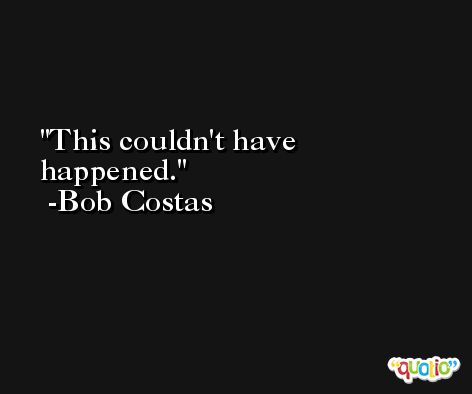This couldn't have happened. -Bob Costas