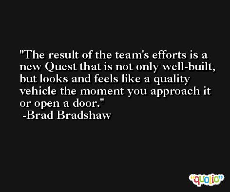 The result of the team's efforts is a new Quest that is not only well-built, but looks and feels like a quality vehicle the moment you approach it or open a door. -Brad Bradshaw
