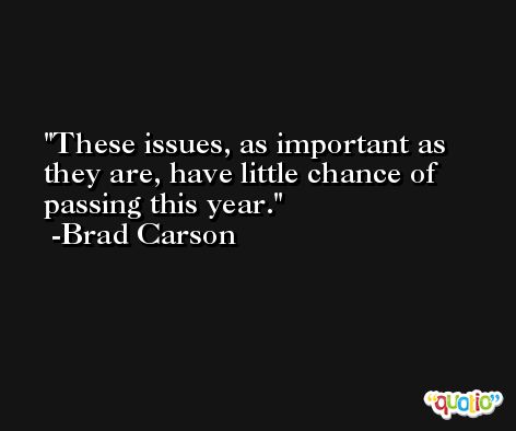 These issues, as important as they are, have little chance of passing this year. -Brad Carson