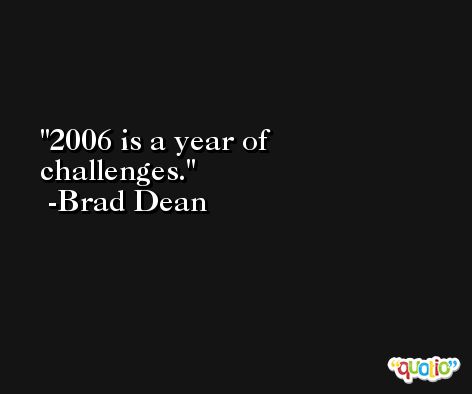2006 is a year of challenges. -Brad Dean