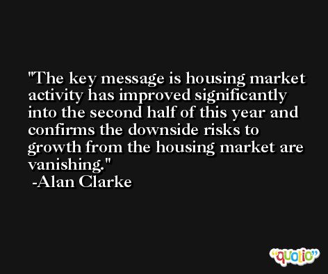 The key message is housing market activity has improved significantly into the second half of this year and confirms the downside risks to growth from the housing market are vanishing. -Alan Clarke