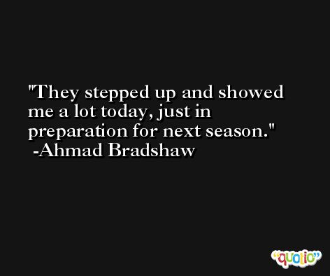 They stepped up and showed me a lot today, just in preparation for next season. -Ahmad Bradshaw