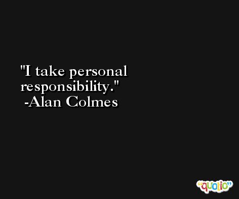 I take personal responsibility. -Alan Colmes