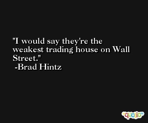 I would say they're the weakest trading house on Wall Street. -Brad Hintz