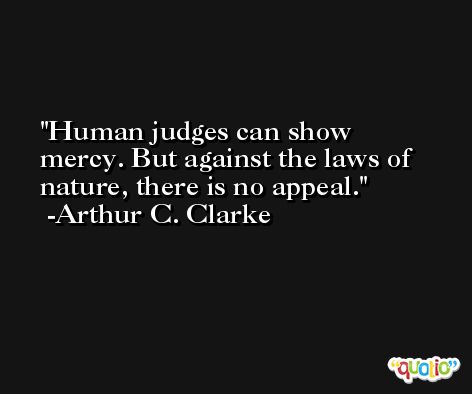 Human judges can show mercy. But against the laws of nature, there is no appeal. -Arthur C. Clarke