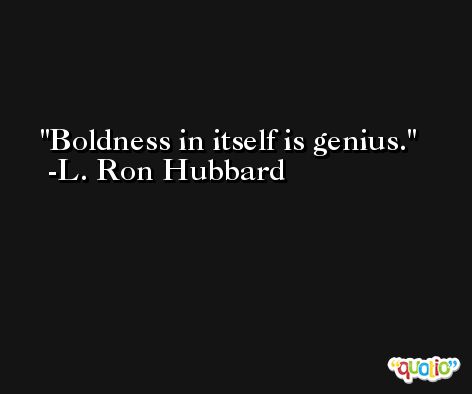 Boldness in itself is genius. -L. Ron Hubbard
