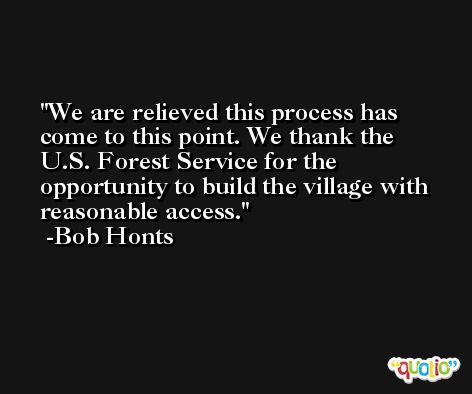 We are relieved this process has come to this point. We thank the U.S. Forest Service for the opportunity to build the village with reasonable access. -Bob Honts