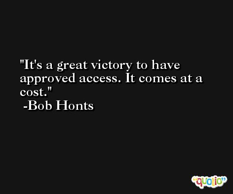 It's a great victory to have approved access. It comes at a cost. -Bob Honts