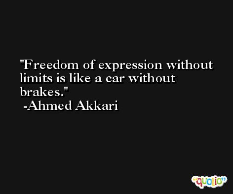 Freedom of expression without limits is like a car without brakes. -Ahmed Akkari