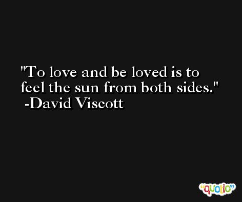 To love and be loved is to feel the sun from both sides. -David Viscott