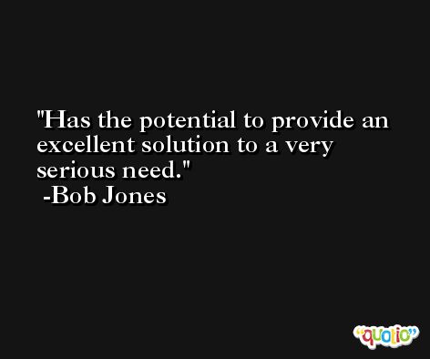 Has the potential to provide an excellent solution to a very serious need. -Bob Jones
