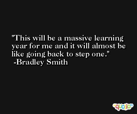 This will be a massive learning year for me and it will almost be like going back to step one. -Bradley Smith
