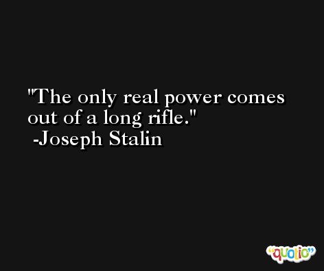 The only real power comes out of a long rifle. -Joseph Stalin