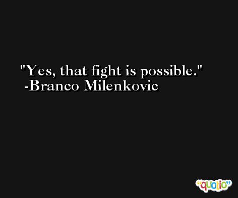Yes, that fight is possible. -Branco Milenkovic