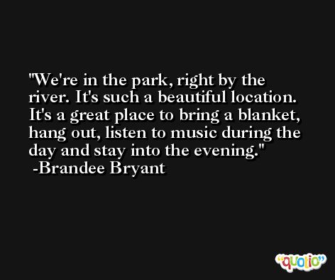 We're in the park, right by the river. It's such a beautiful location. It's a great place to bring a blanket, hang out, listen to music during the day and stay into the evening. -Brandee Bryant
