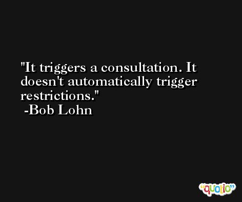 It triggers a consultation. It doesn't automatically trigger restrictions. -Bob Lohn