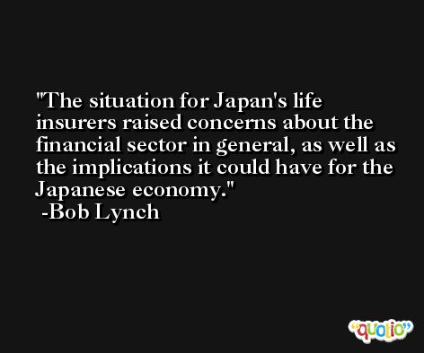 The situation for Japan's life insurers raised concerns about the financial sector in general, as well as the implications it could have for the Japanese economy. -Bob Lynch