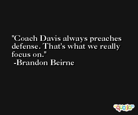 Coach Davis always preaches defense. That's what we really focus on. -Brandon Beirne