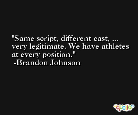 Same script, different cast, ... very legitimate. We have athletes at every position. -Brandon Johnson