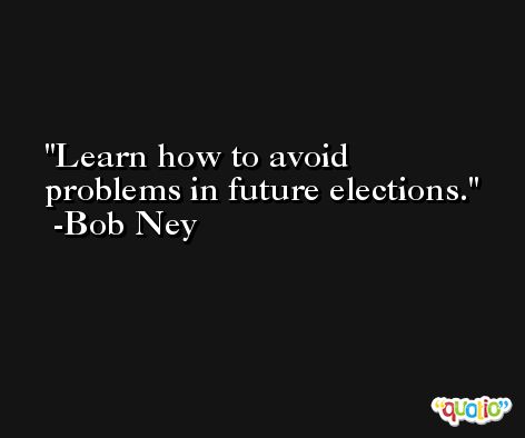 Learn how to avoid problems in future elections. -Bob Ney