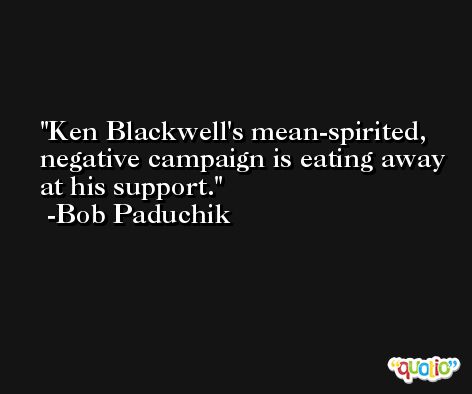 Ken Blackwell's mean-spirited, negative campaign is eating away at his support. -Bob Paduchik